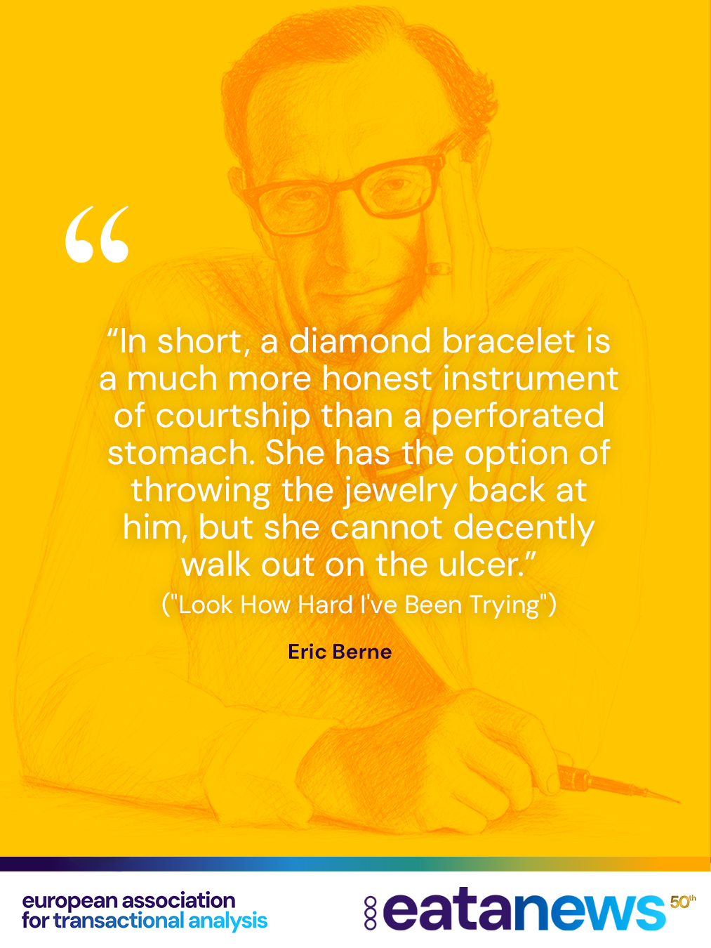 “In short, a diamond bracelet is a much more honest instrument of courtship than a perforated stomach. She has the option of throwing the jewelry back at him, but she cannot decently walk out on the ulcer. ("Look How Hard I've Been Trying")”
― Eric Berne, Games People Play

What is your favourite TA quote?