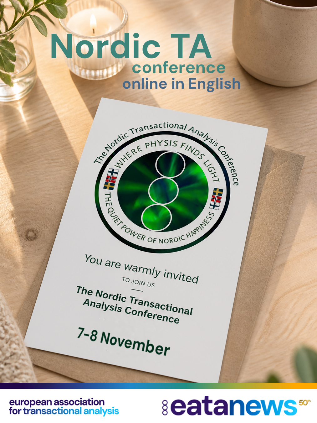 🌟 SAVE THE DATE! 🌟

🗓️ 7–8 November 2026
💻 Online event
🗣️ Held in English 🌍

The Nordic Transactional Analysis Conference 2026 – Where Physis Finds Light invites transactional analysts, therapists, counsellors, coaches, organisational professionals and everyone interested in deepening their knowledge of Transactional Analysis to join this inspiring international event! ✨

Hosted by the Finnish, Norwegian and Swedish TA associations, the conference will explore Eric Berne’s concept of physis – the inner life-giving force that drives growth, change and healing. 🌱

Inspired by the Nordic connection with nature, quiet presence, wellbeing and equality, the conference will also explore an important paradox: even in societies associated with safety and happiness, many people experience loneliness, burnout and a loss of meaning.

Join colleagues and TA enthusiasts from around the world for two inspiring days of learning, reflection and connection — online and in English! 🎓💬🌍

🔗 Find out more:
Nordic TA Conference 2026 https://nordictaconference.com/

The event is a non-profit educational initiative. It is aligned with the development of Transactional Analysis and does not pursue any commercial purpose, in accordance with the EATA Publication Guidelines for National Associations (within two publications by National associations per year).

#TransactionalAnalysis #TA #NordicTA #Physis